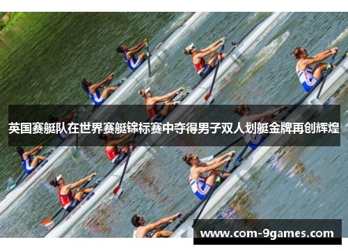 英国赛艇队在世界赛艇锦标赛中夺得男子双人划艇金牌再创辉煌 英国赛艇队在世界赛艇锦标赛中夺得男子双人划艇金牌再创辉煌