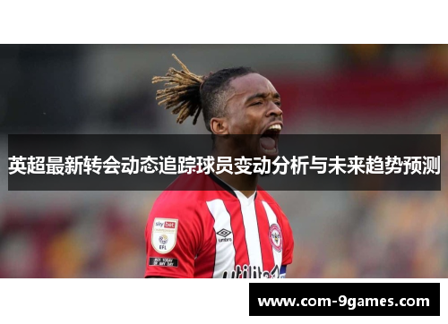 英超最新转会动态追踪球员变动分析与未来趋势预测 英超最新转会动态追踪球员变动分析与未来趋势预测