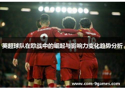 英超球队在欧战中的崛起与影响力变化趋势分析 英超球队在欧战中的崛起与影响力变化趋势分析