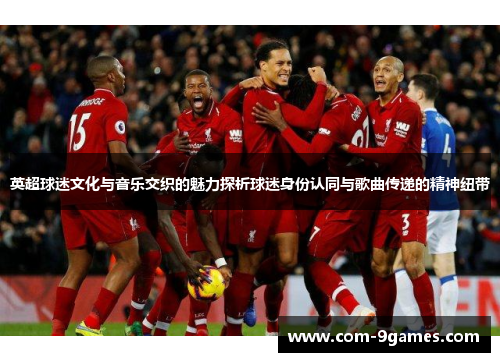 英超球迷文化与音乐交织的魅力探析球迷身份认同与歌曲传递的精神纽带