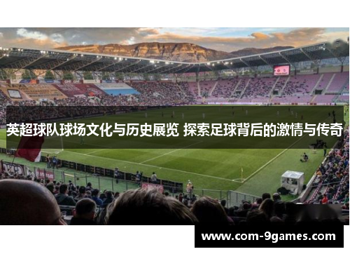 英超球队球场文化与历史展览 探索足球背后的激情与传奇