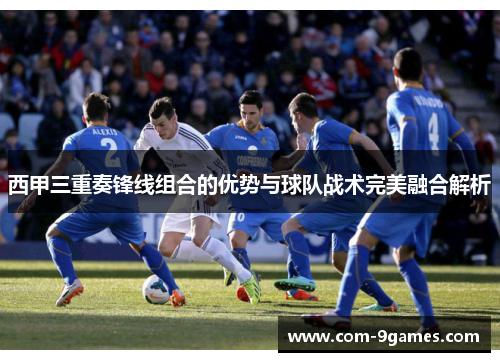 西甲三重奏锋线组合的优势与球队战术完美融合解析