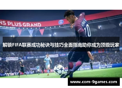 解锁FIFA联赛成功秘诀与技巧全面指南助你成为顶级玩家 解锁FIFA联赛成功秘诀与技巧全面指南助你成为顶级玩家