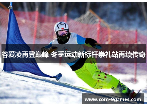 谷爱凌再登巅峰 冬季运动新标杆崇礼站再续传奇