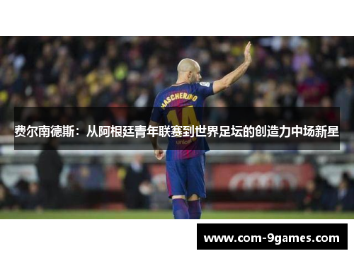 费尔南德斯:从阿根廷青年联赛到世界足坛的创造力中场新星 费尔南德斯:从阿根廷青年联赛到世界足坛的创造力中场新星