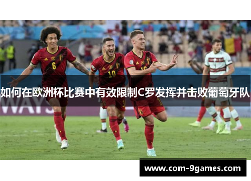 如何在欧洲杯比赛中有效限制C罗发挥并击败葡萄牙队 如何在欧洲杯比赛中有效限制C罗发挥并击败葡萄牙队