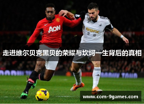 走进维尔贝克黑贝的荣耀与坎坷一生背后的真相