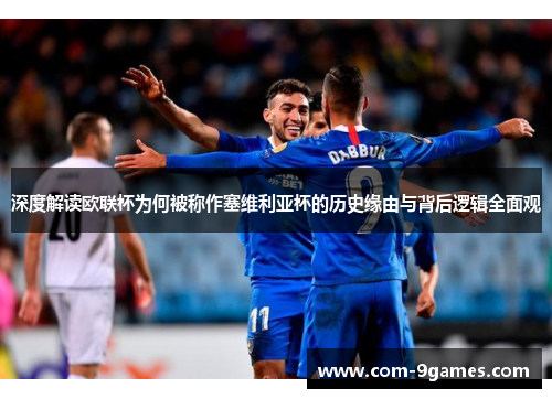 深度解读欧联杯为何被称作塞维利亚杯的历史缘由与背后逻辑全面观