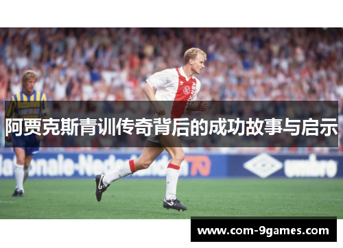 阿贾克斯青训传奇背后的成功故事与启示