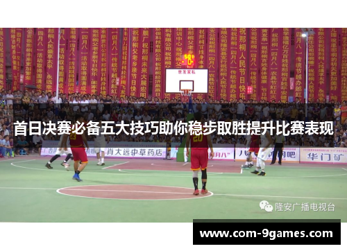 首日决赛必备五大技巧助你稳步取胜提升比赛表现 首日决赛必备五大技巧助你稳步取胜提升比赛表现