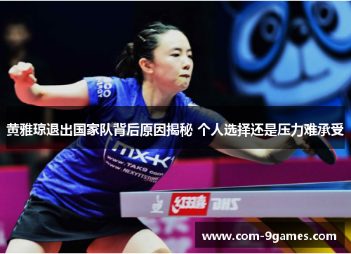 黄雅琼退出国家队背后原因揭秘 个人选择还是压力难承受 黄雅琼退出国家队背后原因揭秘 个人选择还是压力难承受