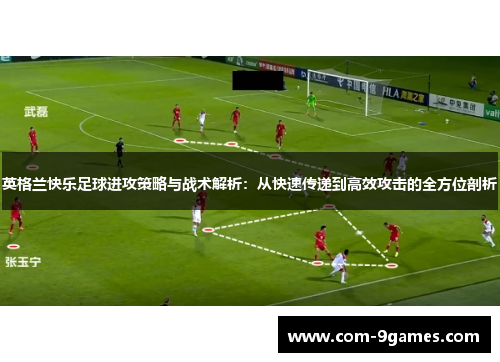 英格兰快乐足球进攻策略与战术解析：从快速传递到高效攻击的全方位剖析