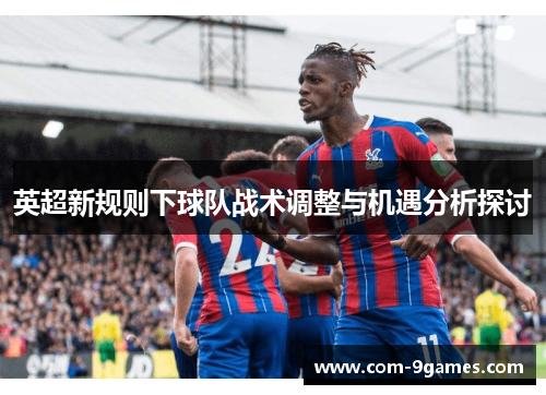 英超新规则下球队战术调整与机遇分析探讨 英超新规则下球队战术调整与机遇分析探讨
