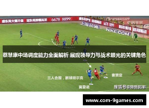 蔡慧康中场调度能力全面解析 展现领导力与战术眼光的关键角色