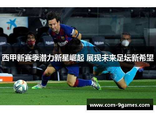 西甲新赛季潜力新星崛起 展现未来足坛新希望 西甲新赛季潜力新星崛起 展现未来足坛新希望