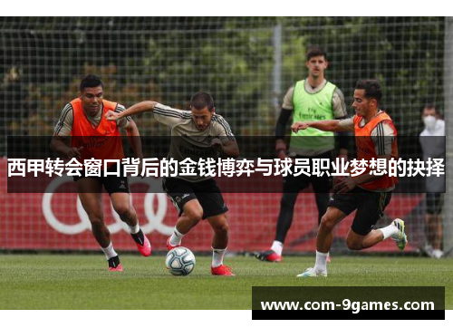 西甲转会窗口背后的金钱博弈与球员职业梦想的抉择