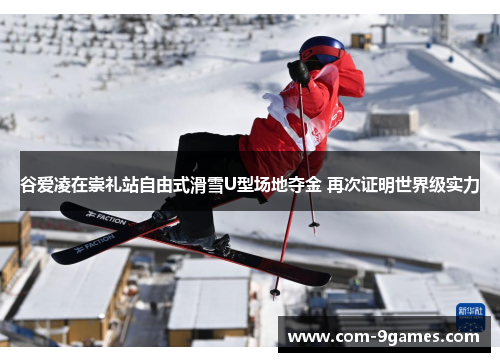 谷爱凌在崇礼站自由式滑雪U型场地夺金 再次证明世界级实力 谷爱凌在崇礼站自由式滑雪U型场地夺金 再次证明世界级实力