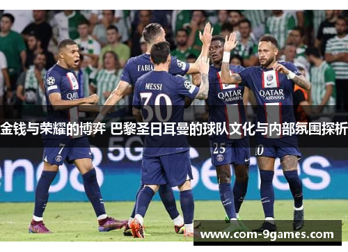 金钱与荣耀的博弈 巴黎圣日耳曼的球队文化与内部氛围探析
