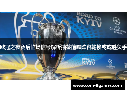 欧冠之夜赛后临场信号解析抽签前瞻阵容轮换或成胜负手 欧冠之夜赛后临场信号解析抽签前瞻阵容轮换或成胜负手