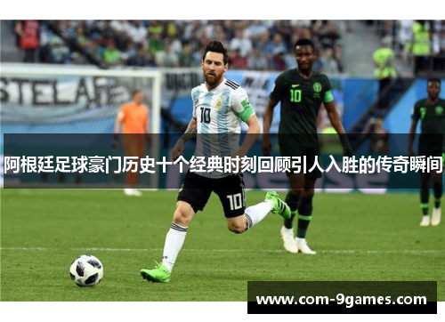 阿根廷足球豪门历史十个经典时刻回顾引人入胜的传奇瞬间