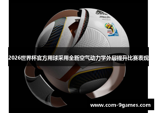 2026世界杯官方用球采用全新空气动力学外层提升比赛表现 2026世界杯官方用球采用全新空气动力学外层提升比赛表现