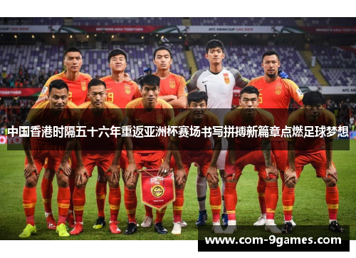 中国香港时隔五十六年重返亚洲杯赛场书写拼搏新篇章点燃足球梦想 中国香港时隔五十六年重返亚洲杯赛场书写拼搏新篇章点燃足球梦想