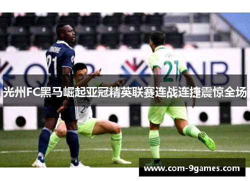 光州FC黑马崛起亚冠精英联赛连战连捷震惊全场 光州FC黑马崛起亚冠精英联赛连战连捷震惊全场