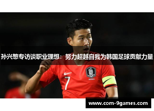 孙兴慜专访谈职业理想:努力超越自我为韩国足球贡献力量 孙兴慜专访谈职业理想:努力超越自我为韩国足球贡献力量