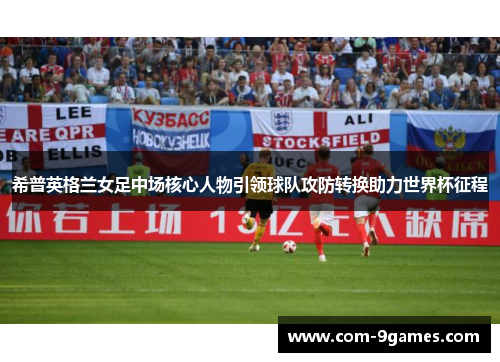 希普英格兰女足中场核心人物引领球队攻防转换助力世界杯征程