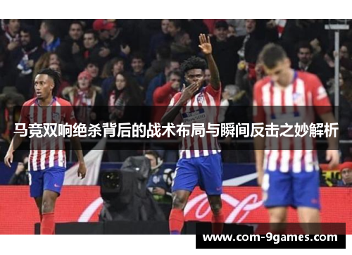 马竞双响绝杀背后的战术布局与瞬间反击之妙解析