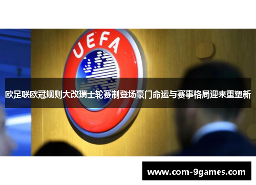 欧足联欧冠规则大改瑞士轮赛制登场豪门命运与赛事格局迎来重塑新 欧足联欧冠规则大改瑞士轮赛制登场豪门命运与赛事格局迎来重塑新